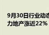 9月30日行业动态:港股内房股震荡上升，富力地产涨近22%