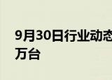 9月30日行业动态:东风奕派车型9月销量超1万台