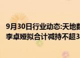 9月30日行业动态:天地数码：第二大股东潘浦敦 第五大股东李卓娅拟合计减持不超3.48%公司股份