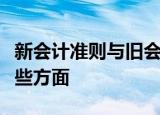 新会计准则与旧会计准则的差异主要体现在这些方面