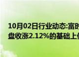 10月02日行业动态:富时中国A50指数期货在上一交易日夜盘收涨2.12%的基础上低开，现涨1.75%