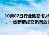 10月02日行业动态:机构：预计10月整体成交或将止跌企稳，一线新房成交仍有放量空间