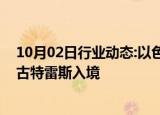 10月02日行业动态:以色列外交部长宣布禁止联合国秘书长古特雷斯入境