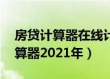 房贷计算器在线计算器二套 房屋抵押贷款计算器2021年）