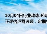 10月04日行业动态:药明康德 药明生物回应出售业务传言：正评估运营选项，定期业务审查