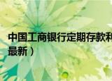 中国工商银行定期存款利率表2022（各大银行的存款利率表最新）