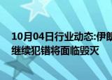 10月04日行业动态:伊朗伊斯兰革命卫队副司令：以色列若继续犯错将面临毁灭