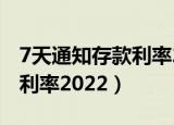 7天通知存款利率2022（信用社7天通知存款利率2022）