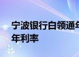 宁波银行白领通年利率7.2 宁波银行白领通 年利率