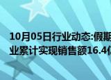 10月05日行业动态:假期前4天，天津439家重点商贸流通企业累计实现销售额16.4亿元