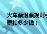 火车票退票规则手续费2022（2小时之内退票扣多少钱）