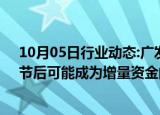 10月05日行业动态:广发证券戴康：股民休眠账户被唤醒，节后可能成为增量资金的主力