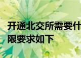 开通北交所需要什么条件个人投资者的交易权限要求如下