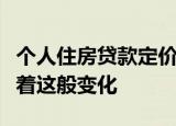 个人住房贷款定价基准转换业务是什么它暗示着这般变化