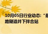 10月05日行业动态:“最难修的铁路隧道”建成国内首座铁路隧道井下拌合站