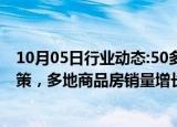 10月05日行业动态:50多个城市出台本地房地产市场优化政策，多地商品房销量增长