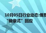 10月05日行业动态:俄罗斯副外长：若美恢复核试验，俄将“镜像式”回应