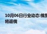 10月06日行业动态:俄罗斯驻美大使安东诺夫任期结束，即将返俄