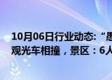 10月06日行业动态:“愚公移山”故事发生地河南王屋山两观光车相撞，景区：6人受伤，其中5人已出院