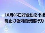 10月06日行业动态:约旦国王与西班牙国王举行会谈，呼吁制止以色列的侵略行为