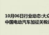 10月06日行业动态:大众汽车集团CEO：欧盟应考虑调整对中国电动汽车加征关税计划