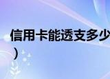 信用卡能透支多少钱（信用卡能透支多少额度）