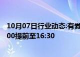 10月07日行业动态:有券商今天提早夜市委托时间，从原20:00提前至16:30