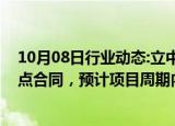 10月08日行业动态:立中集团：子公司获铝合金车轮项目定点合同，预计项目周期内销售额合计约55.3亿元