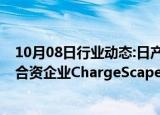 10月08日行业动态:日产汽车将投资宝马 福特和本田组建的合资企业ChargeScape