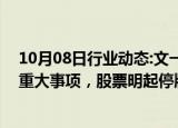 10月08日行业动态:文一科技：控股股东正在筹划有关公司重大事项，股票明起停牌