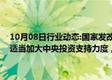 10月08日行业动态:国家发改委副主任刘苏社：对符合条件的建设项目适当加大中央投资支持力度，切实减轻地方政府的投资压力