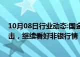 10月08日行业动态:国金证券：市场反转非银迎估值业绩双击，继续看好非银行情