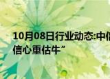 10月08日行业动态:中信建投：当前的A股正在迎来一轮“信心重估牛”