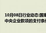 10月08日行业动态:国家发改委副主任郑备：推动修订保障中央企业款项的支付条例