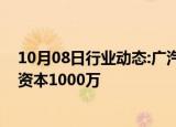 10月08日行业动态:广汽能源科技在安徽成立新公司，注册资本1000万