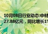 10月08日行业动态:中材国际：前三季度新签合同金额合计527.88亿元，同比增长1%