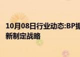 10月08日行业动态:BP据悉放弃到2030年油气减产目标，重新制定战略