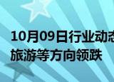 10月09日行业动态:大消费股全线调整，影视 旅游等方向领跌