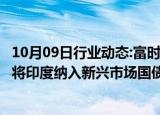 10月09日行业动态:富时罗素将韩国纳入富时世界国债指数，将印度纳入新兴市场国债指数