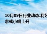 10月09日行业动态:利好政策提振钢市信心，四季度行业需求或小幅上升