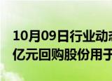 10月09日行业动态:西子洁能：拟5000万元1亿元回购股份用于注销