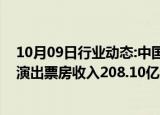 10月09日行业动态:中国演出行业协会：三季度全国营业性演出票房收入208.10亿元，同比增长41.10%