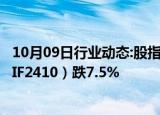 10月09日行业动态:股指期货大幅收跌，沪深300股指期货（IF2410）跌7.5%