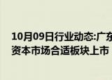 10月09日行业动态:广东：持续推动生物医药企业赴境内外资本市场合适板块上市