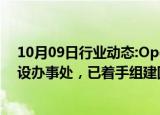 10月09日行业动态:OpenAI计划今年晚些时候在新加坡开设办事处，已着手组建团队