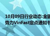 10月09日行业动态:金固股份：收到越南头部新能源造车新势力VinFast定点通知书