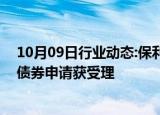 10月09日行业动态:保利发展：向特定对象发行可转换公司债券申请获受理