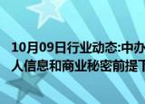 10月09日行业动态:中办 国办：在维护国家数据安全 保护个人信息和商业秘密前提下，依法依规有序开放公共数据