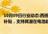 10月09日行业动态:西班牙政府向Stellantis提供1.33亿欧元补贴，支持其潜在电池超级工厂项目