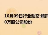 10月09日行业动态:腾讯控股：今日斥资7.03亿港元回购160万股公司股份